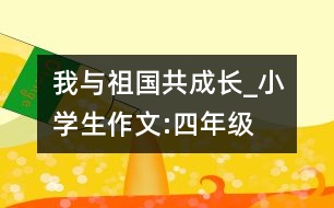 我與祖國(guó)共成長(zhǎng)_小學(xué)生作文:四年級(jí)