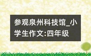 參觀泉州科技館_小學(xué)生作文:四年級(jí)