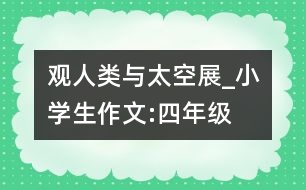 觀“人類與太空”展_小學(xué)生作文:四年級