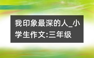 我印象最深的人_小學生作文:三年級