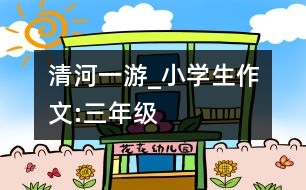 清河一游_小學(xué)生作文:三年級