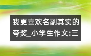 我更喜歡名副其實(shí)的夸獎(jiǎng)_小學(xué)生作文:三年級(jí)