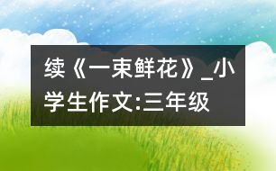 續(xù)《一束鮮花》_小學(xué)生作文:三年級(jí)