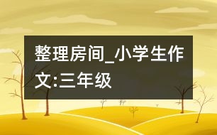 整理房間_小學生作文:三年級