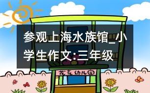 參觀上?！八屦^”_小學(xué)生作文:三年級