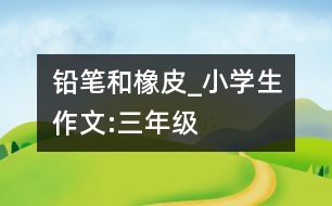 鉛筆和橡皮_小學生作文:三年級