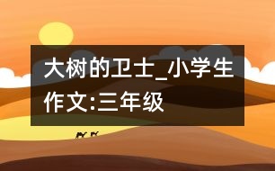 大樹的衛(wèi)士_小學(xué)生作文:三年級