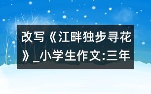 改寫《江畔獨(dú)步尋花》_小學(xué)生作文:三年級(jí)