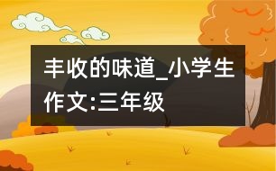 豐收的味道_小學(xué)生作文:三年級