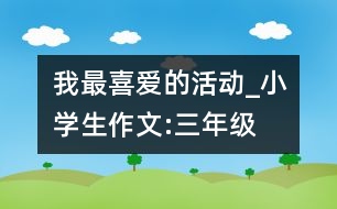 我最喜愛的活動_小學生作文:三年級