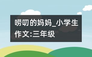 嘮叨的媽媽_小學生作文:三年級