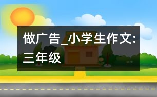 做廣告_小學(xué)生作文:三年級