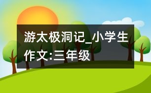 游太極洞記_小學(xué)生作文:三年級