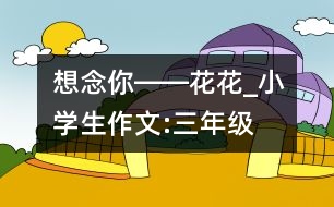 想念你――花花_小學(xué)生作文:三年級(jí)