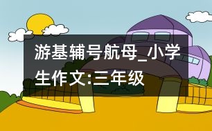 游基輔號航母_小學(xué)生作文:三年級