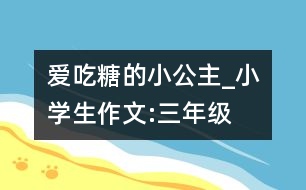 愛吃糖的小公主_小學(xué)生作文:三年級