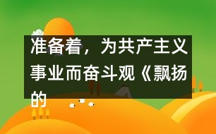 準備著，為共產(chǎn)主義事業(yè)而奮斗觀《飄揚的紅領(lǐng)巾》有感_小學(xué)生作文:三年級