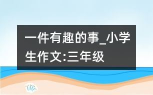 一件有趣的事_小學(xué)生作文:三年級