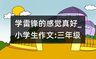 學(xué)雷鋒的感覺真好_小學(xué)生作文:三年級