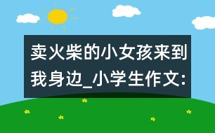 賣火柴的小女孩來到我身邊_小學(xué)生作文:三年級(jí)