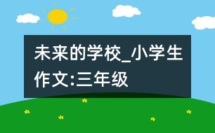 未來的學(xué)校_小學(xué)生作文:三年級