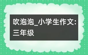 吹泡泡_小學生作文:三年級