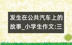 發(fā)生在公共汽車(chē)上的故事_小學(xué)生作文:三年級(jí)