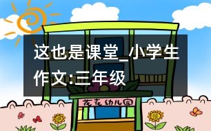 這也是課堂_小學(xué)生作文:三年級(jí)