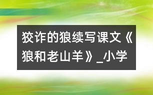 狡詐的狼（續(xù)寫課文《狼和老山羊》）_小學生作文:三年級