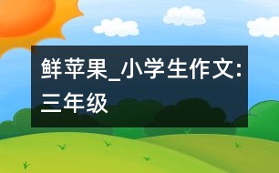 鮮蘋(píng)果_小學(xué)生作文:三年級(jí)