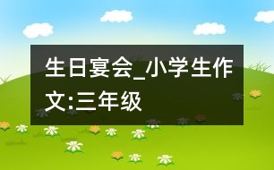 生日宴會(huì)_小學(xué)生作文:三年級