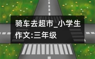 騎車(chē)去超市_小學(xué)生作文:三年級(jí)