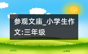 參觀文廟_小學(xué)生作文:三年級(jí)