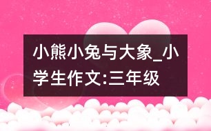 小熊、小兔與大象_小學生作文:三年級