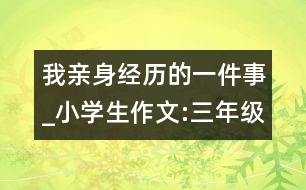 我親身經(jīng)歷的一件事_小學(xué)生作文:三年級(jí)