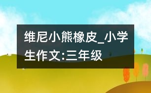 “維尼小熊”橡皮_小學(xué)生作文:三年級(jí)