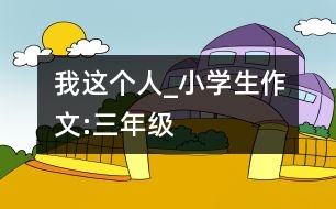 我這個(gè)人_小學(xué)生作文:三年級(jí)