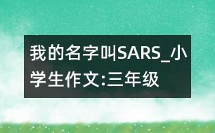 我的名字叫“SARS”_小學生作文:三年級