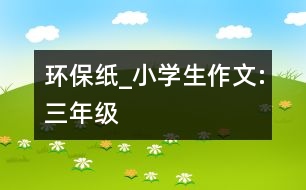 環(huán)保紙_小學(xué)生作文:三年級