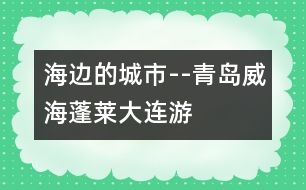 海邊的城市--青島、威海、蓬萊、大連游記_小學(xué)生作文:二年級(jí)