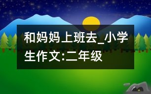 和媽媽上班去_小學生作文:二年級