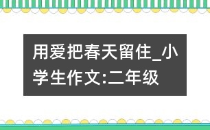 用愛把春天留住_小學(xué)生作文:二年級(jí)