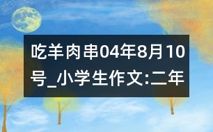 吃羊肉串（04年8月10號）_小學生作文:二年級