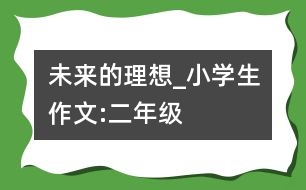 未來(lái)的理想_小學(xué)生作文:二年級(jí)