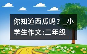 你知道西瓜嗎？_小學(xué)生作文:二年級(jí)