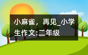 小麻雀，再見_小學(xué)生作文:二年級(jí)