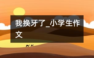 我換牙了_小學生作文