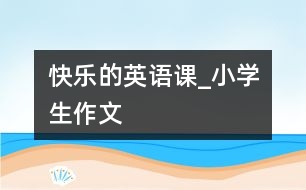 快樂的英語課_小學(xué)生作文