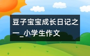 豆子寶寶成長日記之一_小學生作文