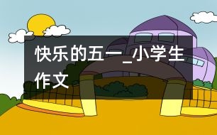 快樂(lè)的“五一”_小學(xué)生作文